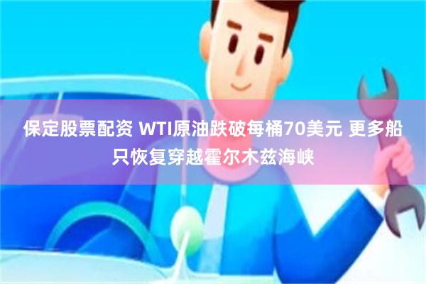 保定股票配资 WTI原油跌破每桶70美元 更多船只恢复穿越霍尔木兹海峡