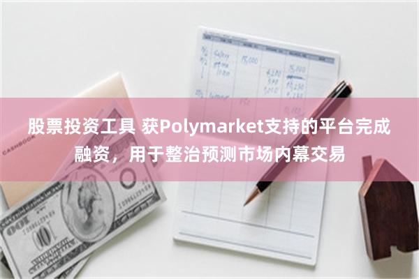 股票投资工具 获Polymarket支持的平台完成融资，用于整治预测市场内幕交易