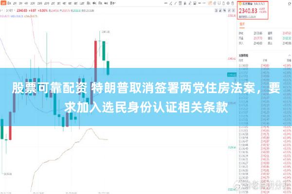 股票可靠配资 特朗普取消签署两党住房法案，要求加入选民身份认证相关条款