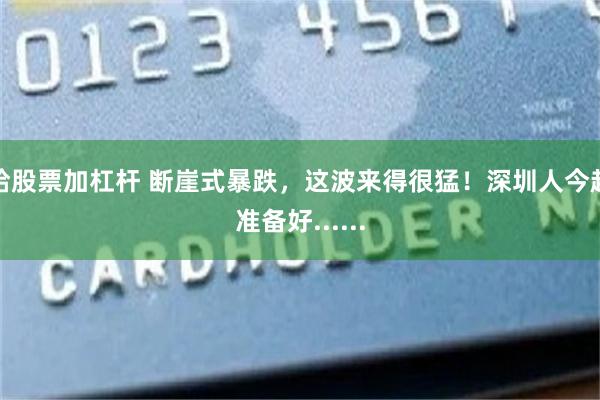 给股票加杠杆 断崖式暴跌，这波来得很猛！深圳人今起准备好......