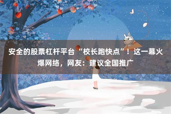 安全的股票杠杆平台 “校长跑快点”！这一幕火爆网络，网友：建议全国推广
