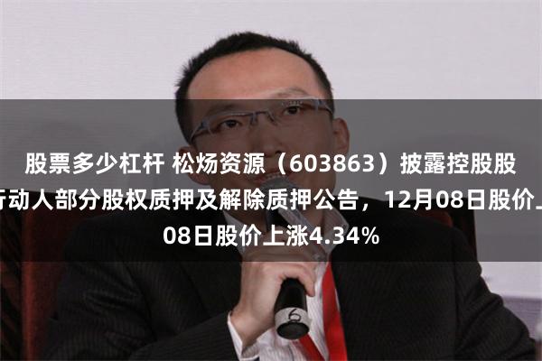 股票多少杠杆 松炀资源（603863）披露控股股东及一致行动人部分股权质押及解除质押公告，12月08日股价上涨4.34%