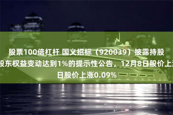 股票100倍杠杆 国义招标（920039）披露持股5%以上股东权益变动达到1%的提示性公告，12月8日股价上涨0.09%