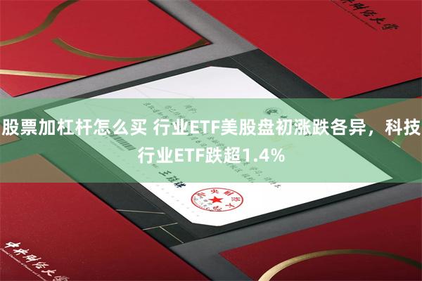 股票加杠杆怎么买 行业ETF美股盘初涨跌各异，科技行业ETF跌超1.4%