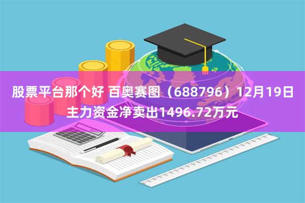 股票平台那个好 百奥赛图（688796）12月19日主力资金净卖出1496.72万元