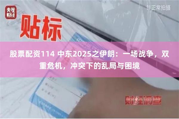 股票配资114 中东2025之伊朗：一场战争，双重危机，冲突下的乱局与困境