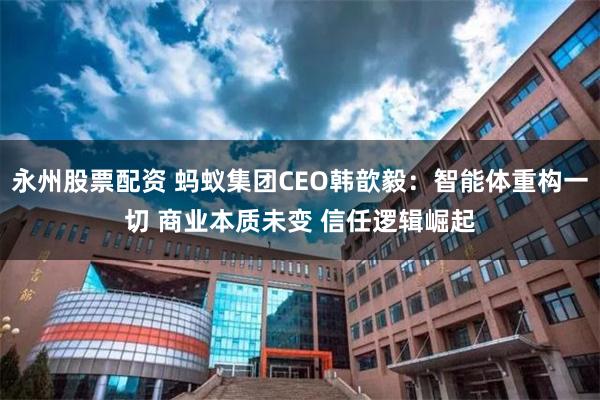 永州股票配资 蚂蚁集团CEO韩歆毅：智能体重构一切 商业本质未变 信任逻辑崛起