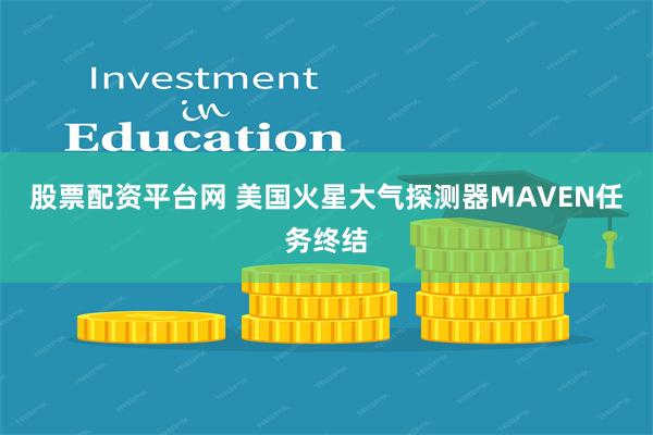 股票配资平台网 美国火星大气探测器MAVEN任务终结