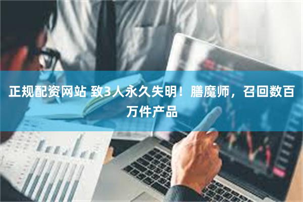 正规配资网站 致3人永久失明！膳魔师，召回数百万件产品