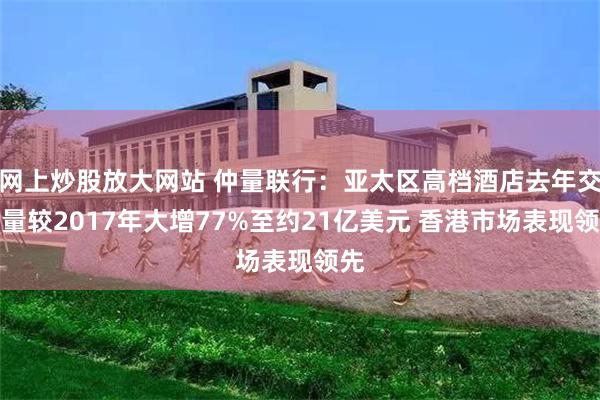 网上炒股放大网站 仲量联行：亚太区高档酒店去年交投量较2017年大增77%至约21亿美元 香港市场表现领先
