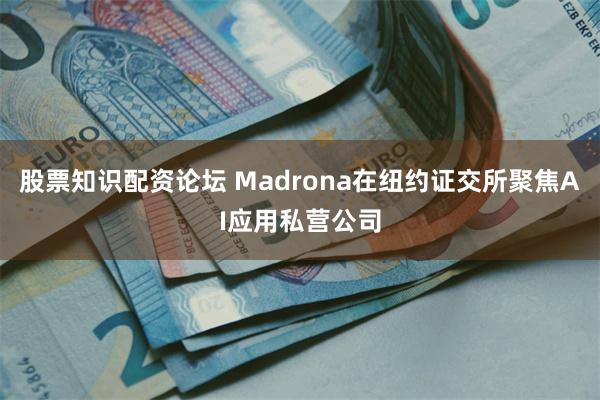 股票知识配资论坛 Madrona在纽约证交所聚焦AI应用私营公司