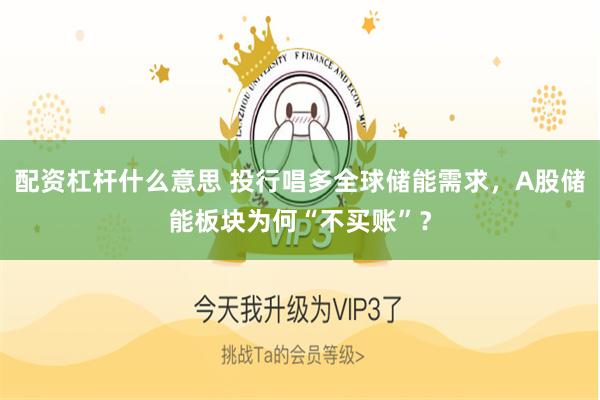 配资杠杆什么意思 投行唱多全球储能需求，A股储能板块为何“不买账”？