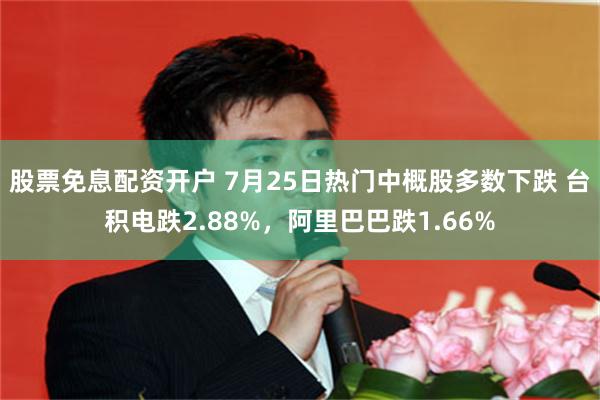 股票免息配资开户 7月25日热门中概股多数下跌 台积电跌2.88%，阿里巴巴跌1.66%