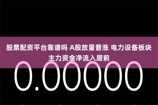 股票配资平台靠谱吗 A股放量普涨 电力设备板块主力资金净流入居前