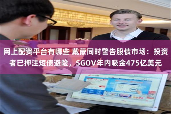 网上配资平台有哪些 戴蒙同时警告股债市场：投资者已押注短债避险，SGOV年内吸金475亿美元