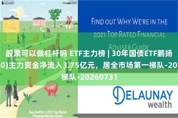 股票可以做杠杆吗 ETF主力榜 | 30年国债ETF鹏扬(511090)主力资金净流入3.75亿元，居全市场第一梯队-20260731