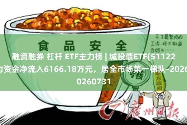 融资融券 杠杆 ETF主力榜 | 城投债ETF(511220)主力资金净流入6166.18万元，居全市场第一梯队-20260731