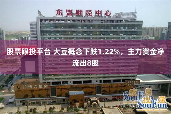 股票跟投平台 大豆概念下跌1.22%，主力资金净流出8股