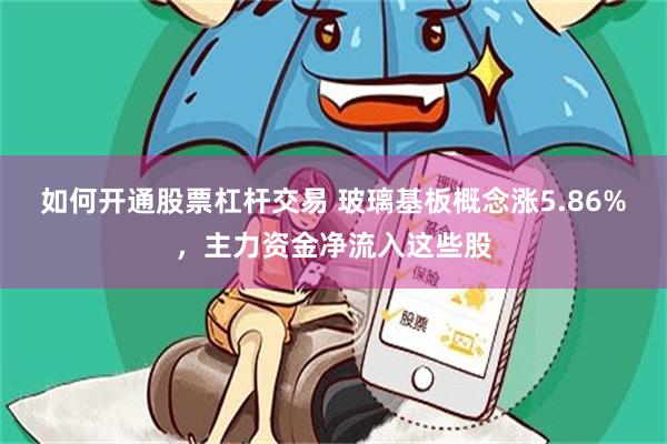 如何开通股票杠杆交易 玻璃基板概念涨5.86%，主力资金净流入这些股