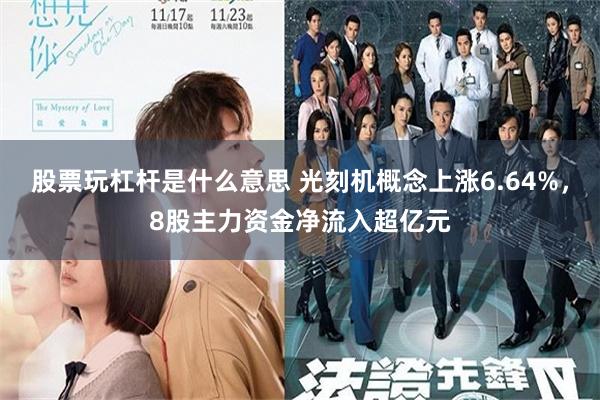 股票玩杠杆是什么意思 光刻机概念上涨6.64%，8股主力资金净流入超亿元