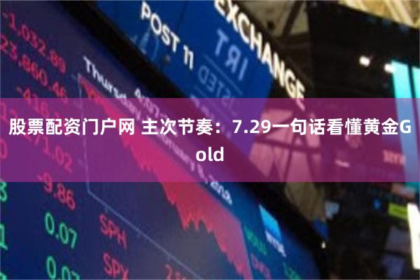 股票配资门户网 主次节奏：7.29一句话看懂黄金Gold