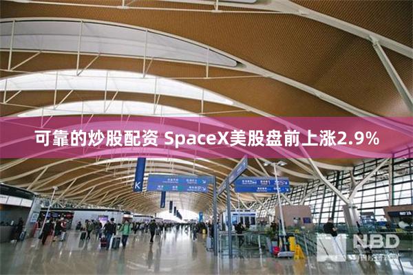 可靠的炒股配资 SpaceX美股盘前上涨2.9%