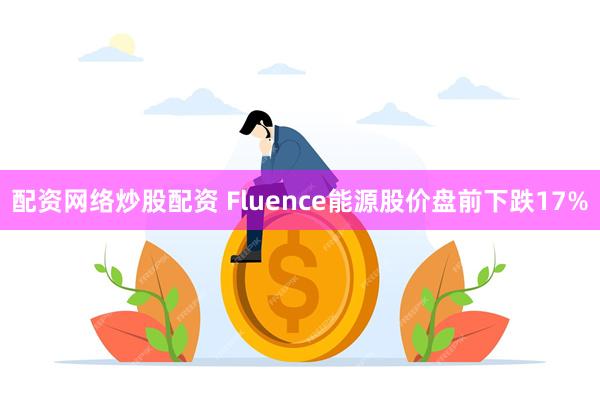 配资网络炒股配资 Fluence能源股价盘前下跌17%