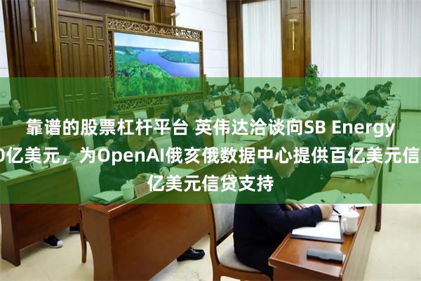 靠谱的股票杠杆平台 英伟达洽谈向SB Energy投资30亿美元，为OpenAI俄亥俄数据中心提供百亿美元信贷支持