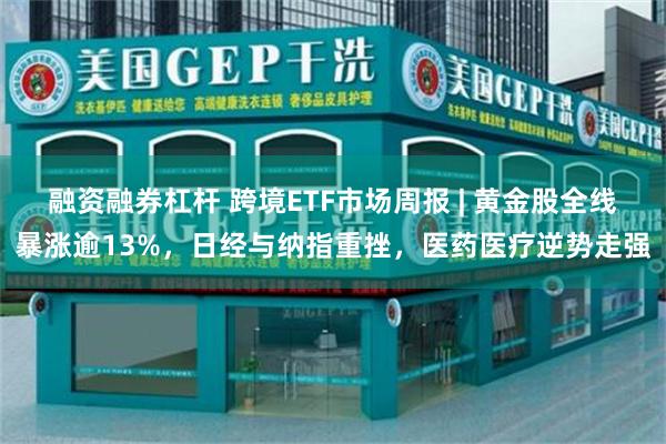 融资融券杠杆 跨境ETF市场周报 | 黄金股全线暴涨逾13%，日经与纳指重挫，医药医疗逆势走强