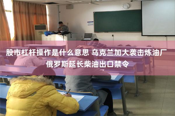 股市杠杆操作是什么意思 乌克兰加大袭击炼油厂 俄罗斯延长柴油出口禁令