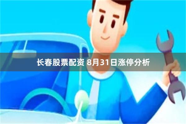 长春股票配资 8月31日涨停分析