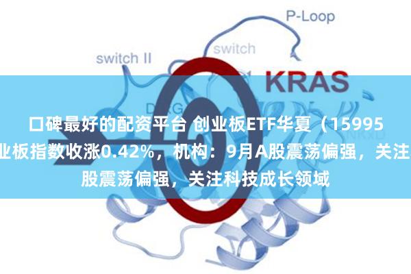 口碑最好的配资平台 创业板ETF华夏（159957）跟踪的创业板指数收涨0.42%，机构：9月A股震荡偏强，关注科技成长领域