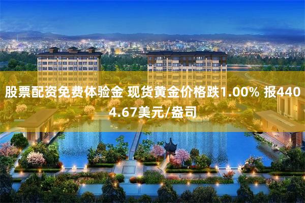 股票配资免费体验金 现货黄金价格跌1.00% 报4404.67美元/盎司