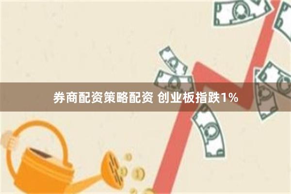 券商配资策略配资 创业板指跌1%