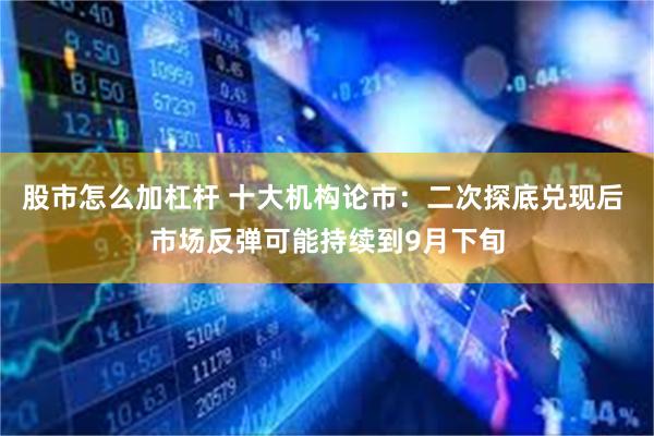 股市怎么加杠杆 十大机构论市：二次探底兑现后 市场反弹可能持续到9月下旬