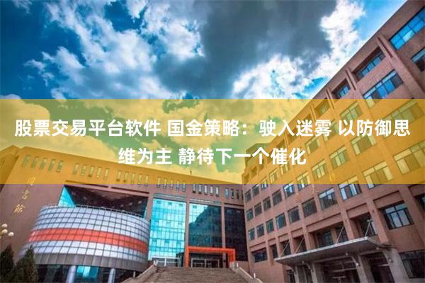 股票交易平台软件 国金策略：驶入迷雾 以防御思维为主 静待下一个催化