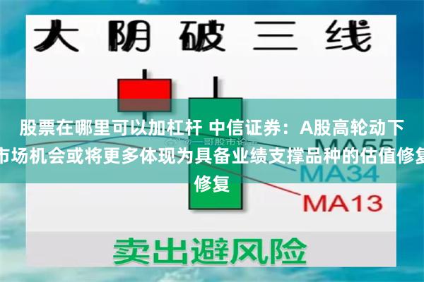 股票在哪里可以加杠杆 中信证券：A股高轮动下市场机会或将更多体现为具备业绩支撑品种的估值修复