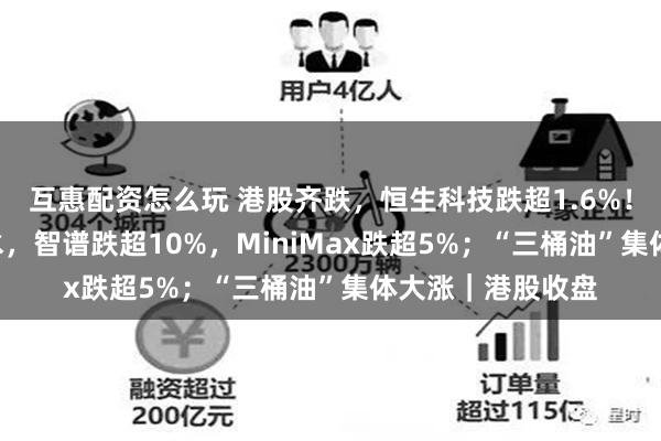 互惠配资怎么玩 港股齐跌,恒生科技跌超1.6%!“AI双雄”大跳水,智谱跌超10%,MiniMax跌超5%;“三桶油”集体大涨|港股收盘