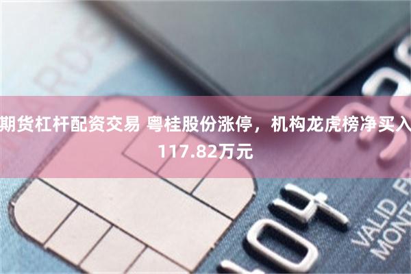 期货杠杆配资交易 粤桂股份涨停，机构龙虎榜净买入117.82万元