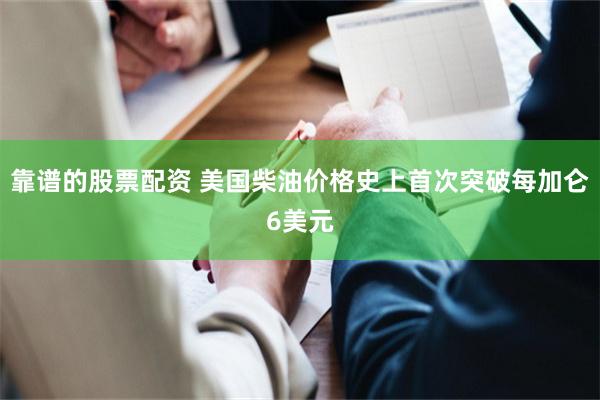 靠谱的股票配资 美国柴油价格史上首次突破每加仑6美元