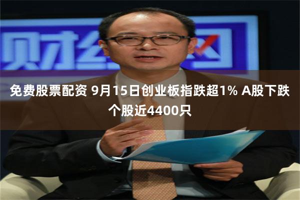 免费股票配资 9月15日创业板指跌超1% A股下跌个股近4400只