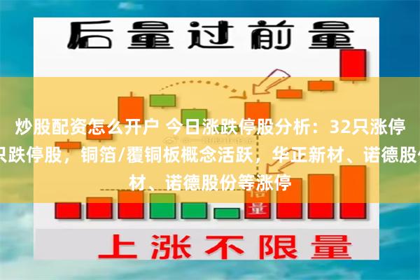 炒股配资怎么开户 今日涨跌停股分析：32只涨停股、33只跌停股，铜箔/覆铜板概念活跃，华正新材、诺德股份等涨停