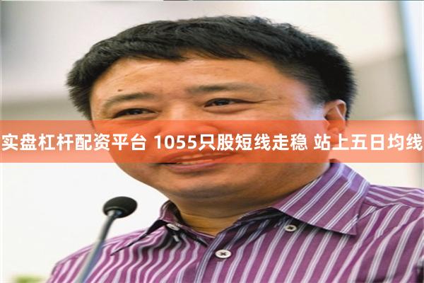实盘杠杆配资平台 1055只股短线走稳 站上五日均线