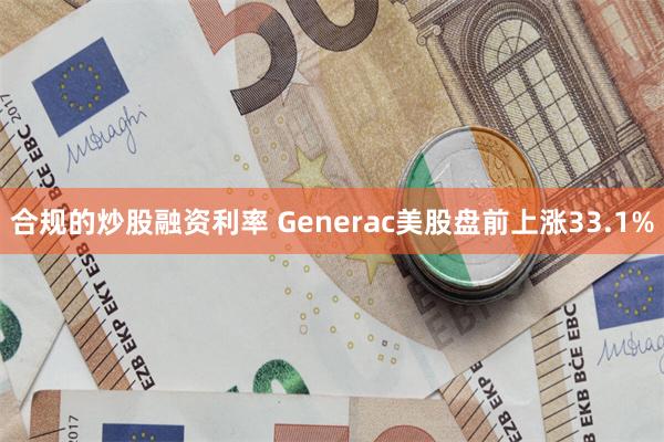 合规的炒股融资利率 Generac美股盘前上涨33.1%