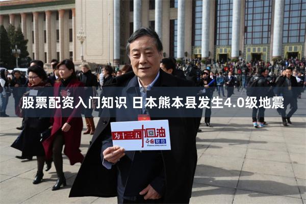 股票配资入门知识 日本熊本县发生4.0级地震