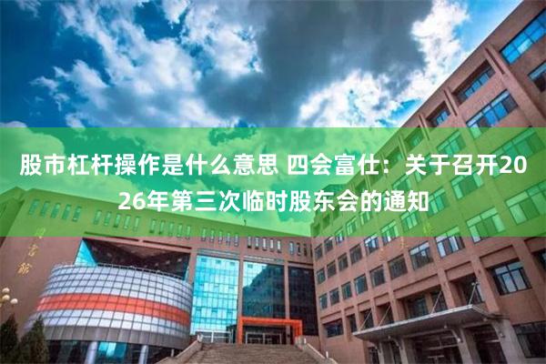股市杠杆操作是什么意思 四会富仕：关于召开2026年第三次临时股东会的通知