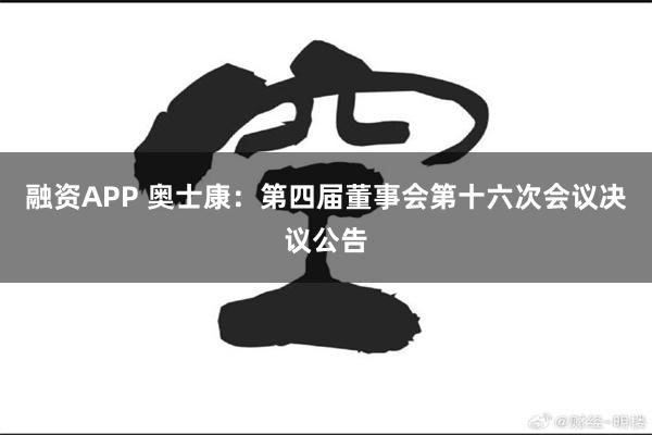 融资APP 奥士康：第四届董事会第十六次会议决议公告