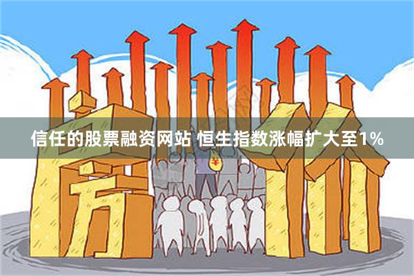 信任的股票融资网站 恒生指数涨幅扩大至1%