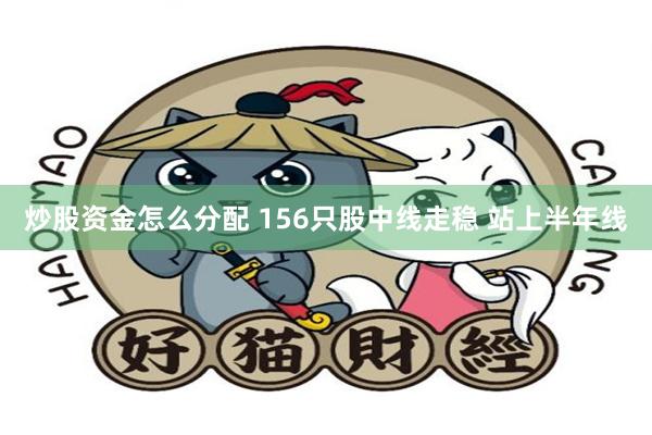 炒股资金怎么分配 156只股中线走稳 站上半年线
