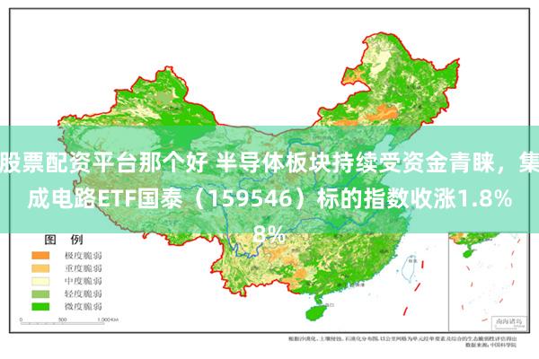 股票配资平台那个好 半导体板块持续受资金青睐，集成电路ETF国泰（159546）标的指数收涨1.8%
